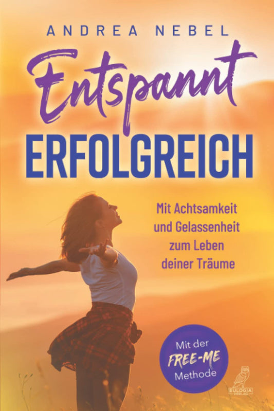 Entspannt erfolgreich: Mit Achtsamkeit und Gelassenheit zum Leben deiner Träume
