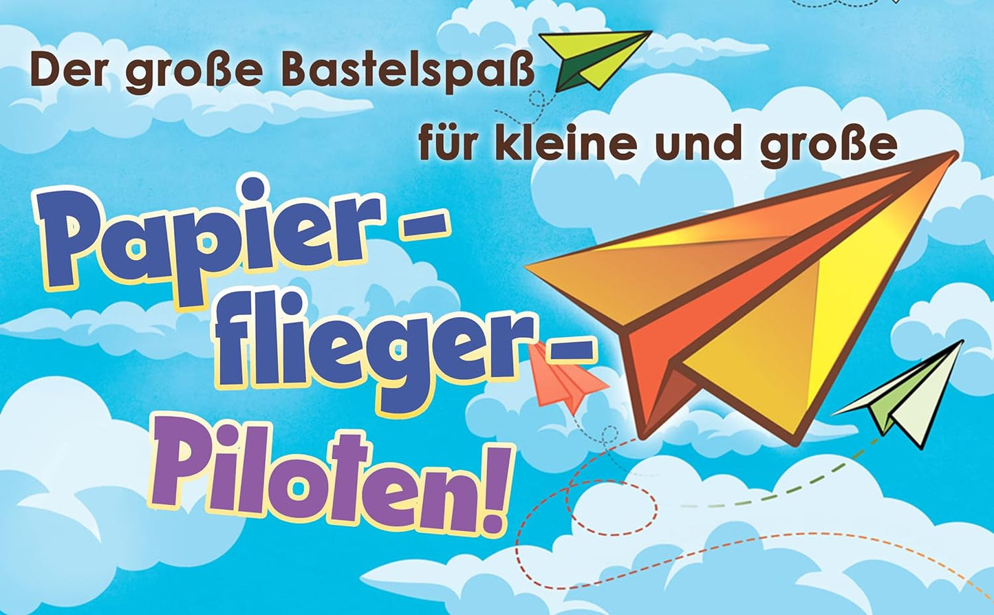 Papierflieger basteln: Das große Papierflieger Bastelbuch für Kinder