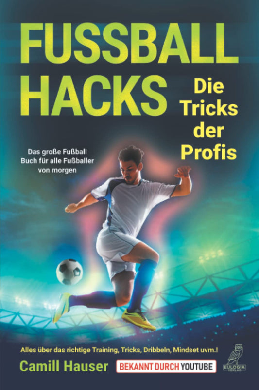 Fußball Hacks – Die Tricks der Profis: Das große Fußball Buch für alle Fußballer von morgen - Alles über das richtige Training, Tricks, Dribbeln, Mindset uvm.!