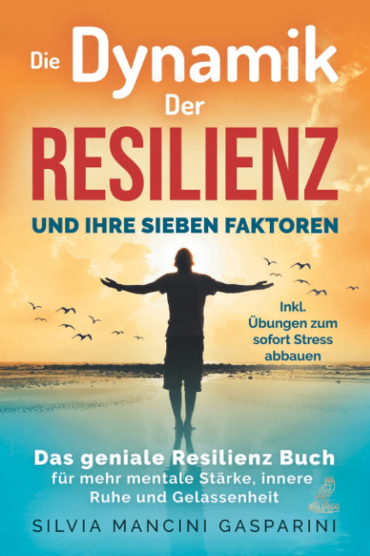 Die Dynamik der Resilienz und ihre sieben Faktoren: Das geniale Resilienz Buch