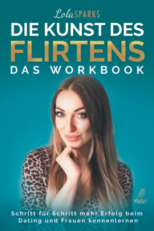 Die Kunst des Flirtens - Das Workbook: Schritt für Schritt mehr Erfolg beim Dating und Frauen kennenlernen
