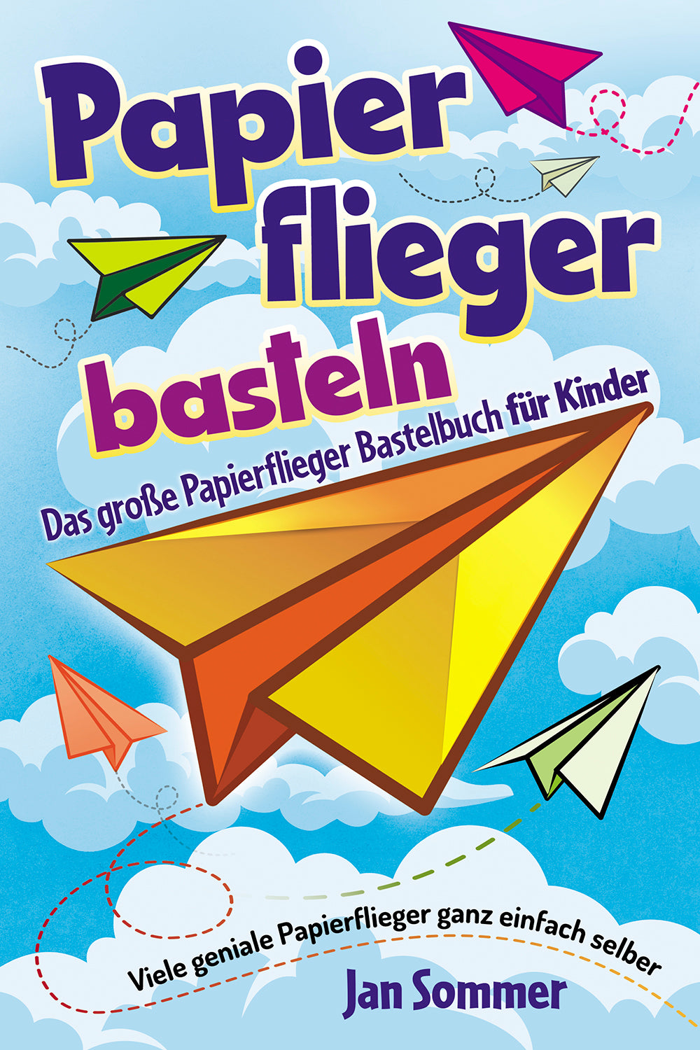 Papierflieger basteln: Das große Papierflieger Bastelbuch für Kinder - Viele geniale Papierflieger ganz einfach selber bauen